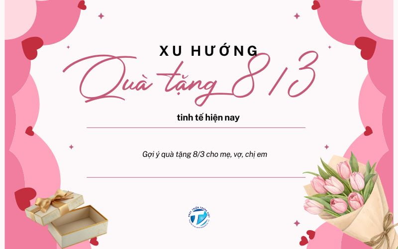 Xu hướng quà tặng 8/3 tinh tế hiện nay: Gợi ý quà tặng 8/3 cho mẹ, vợ, chị em